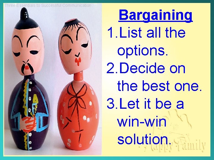 Three Essentials to Successful Communication Bargaining 1. List all the options. 2. Decide on