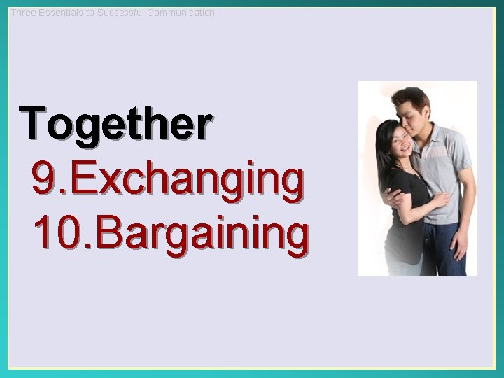 Three Essentials to Successful Communication Together 9. Exchanging 10. Bargaining 