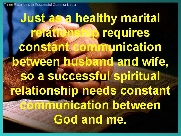 Three Essentials to Successful Communication Just as a healthy marital relationship requires constant communication