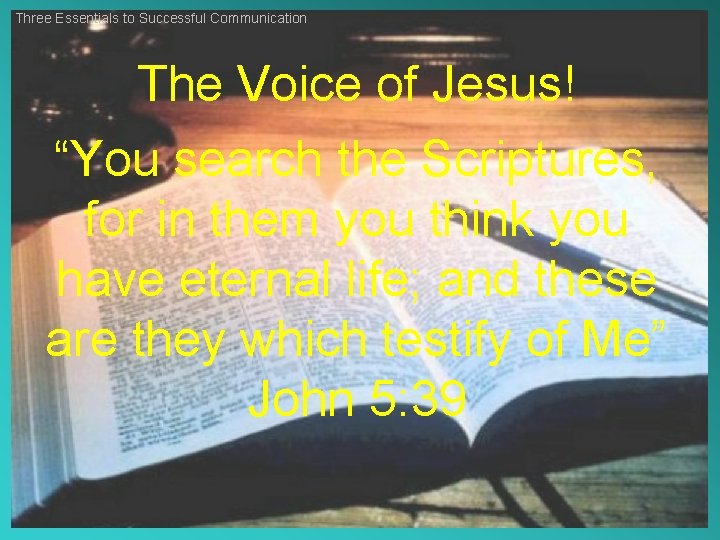 Three Essentials to Successful Communication The Voice of Jesus! “You search the Scriptures, for