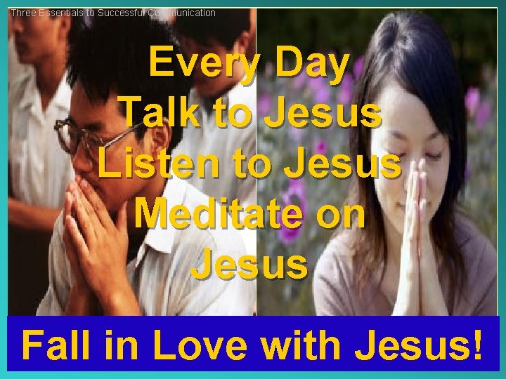 Three Essentials to Successful Communication Every Day Talk to Jesus Listen to Jesus Meditate