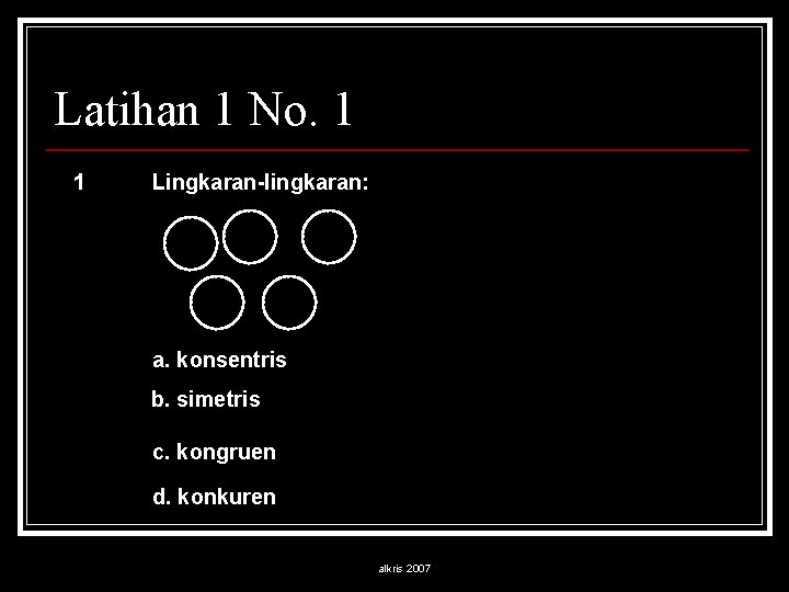 Latihan 1 No. 1 1 Lingkaran-lingkaran: a. konsentris b. simetris c. kongruen d. konkuren