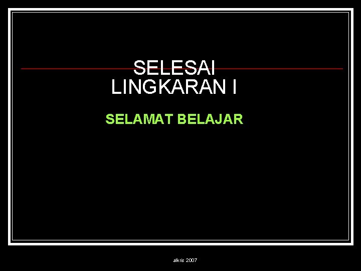 SELESAI LINGKARAN I SELAMAT BELAJAR alkris 2007 