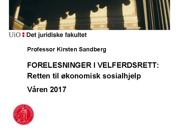 Professor Kirsten Sandberg FORELESNINGER I VELFERDSRETT: Retten til økonomisk sosialhjelp Våren 2017 