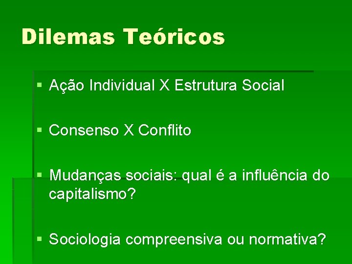 Dilemas Teóricos § Ação Individual X Estrutura Social § Consenso X Conflito § Mudanças