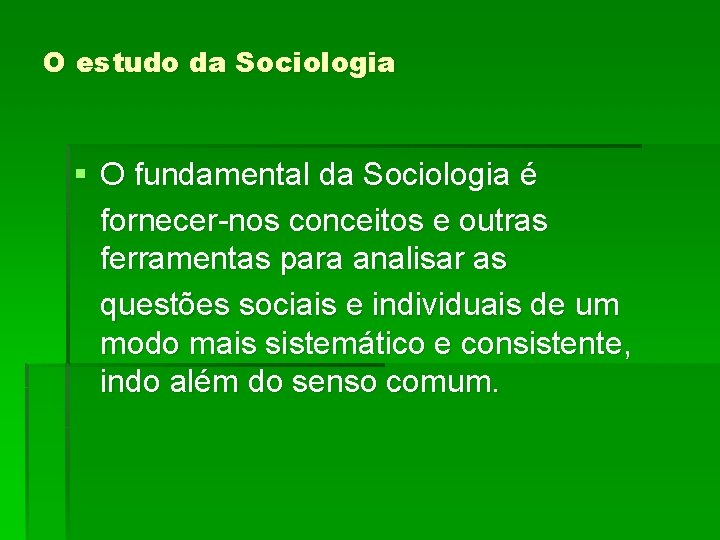 O estudo da Sociologia § O fundamental da Sociologia é fornecer-nos conceitos e outras