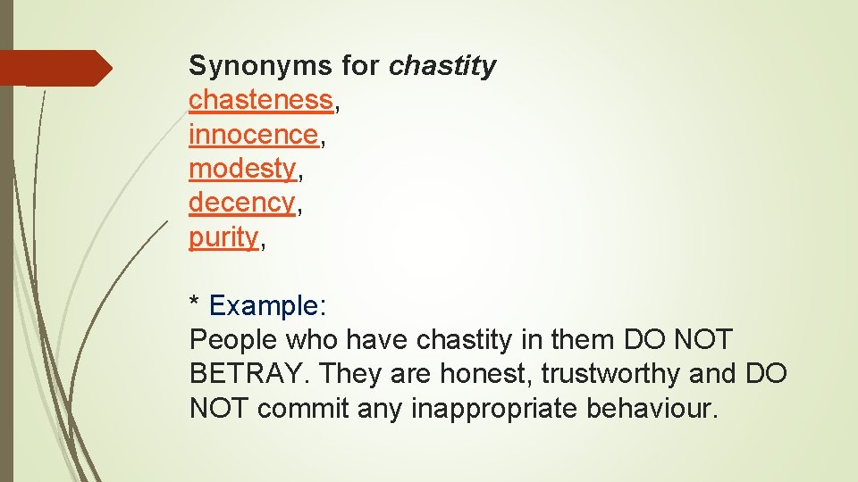 Synonyms for chastity chasteness, innocence, modesty, decency, purity, * Example: People who have chastity