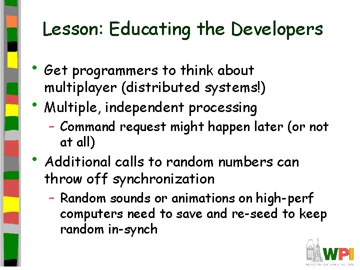 Lesson: Educating the Developers • Get programmers to think about • multiplayer (distributed systems!)