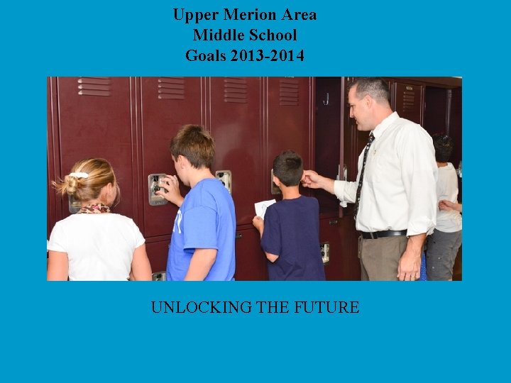 Upper Merion Area Middle School Goals 2013 -2014 UNLOCKING THE FUTURE 