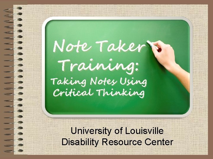 Note Taker Training: Taking Notes Using Critical Thinking University of Louisville Disability Resource Center