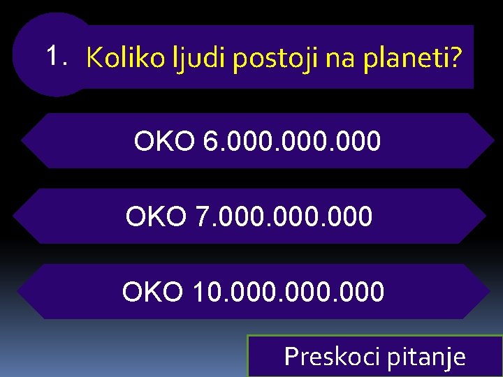 1. Koliko ljudi postoji na planeti? OKO 6. 000 OKO 7. 000 OKO 10.