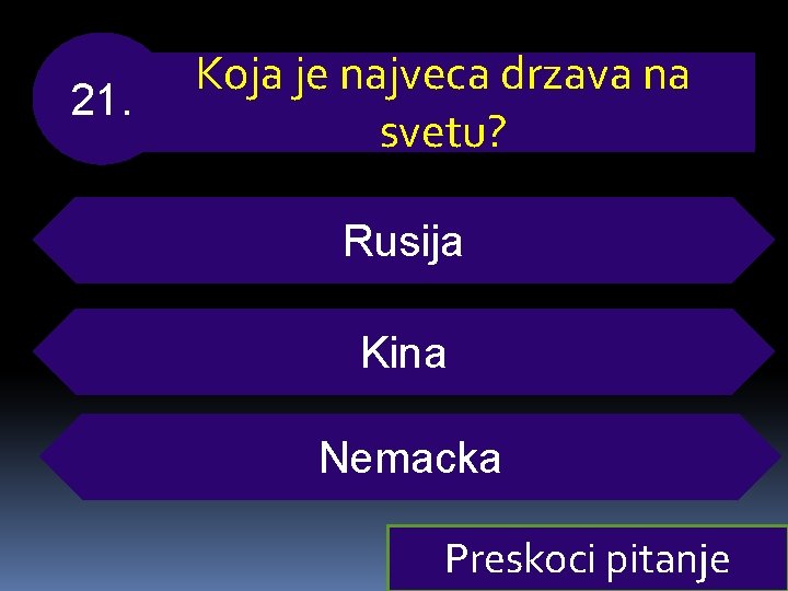 21. Koja je najveca drzava na svetu? Rusija Kina Nemacka Preskoci pitanje 