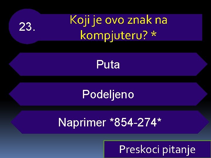 23. Koji je ovo znak na kompjuteru? * Puta Podeljeno Naprimer *854 -274* Preskoci