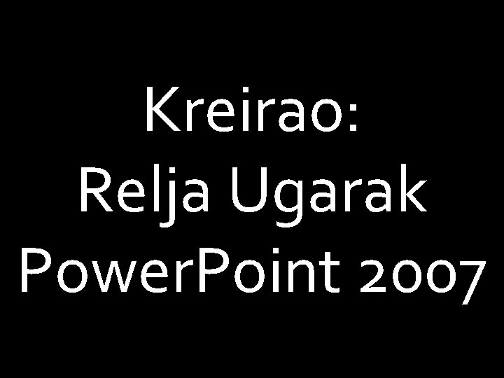 Kreirao: Relja Ugarak Power. Point 2007 