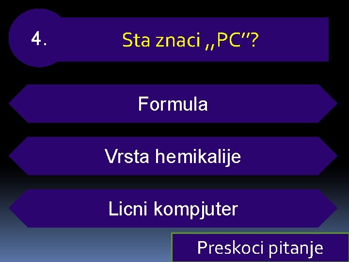 4. Sta znaci , , PC’’? Formula Vrsta hemikalije Licni kompjuter Preskoci pitanje 