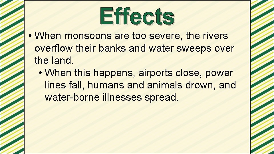 Effects • When monsoons are too severe, the rivers overflow their banks and water