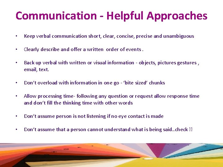 Communication - Helpful Approaches • Keep verbal communication short, clear, concise, precise and unambiguous
