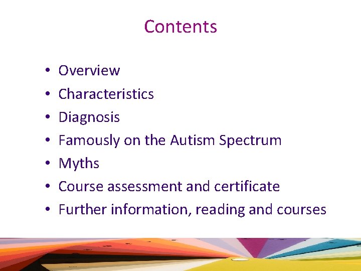 Contents • • Overview Characteristics Diagnosis Famously on the Autism Spectrum Myths Course assessment