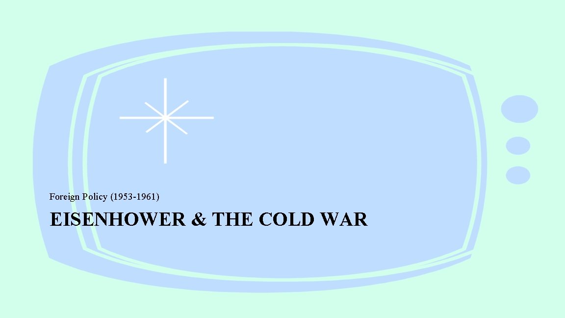 Foreign Policy (1953 -1961) EISENHOWER & THE COLD WAR 
