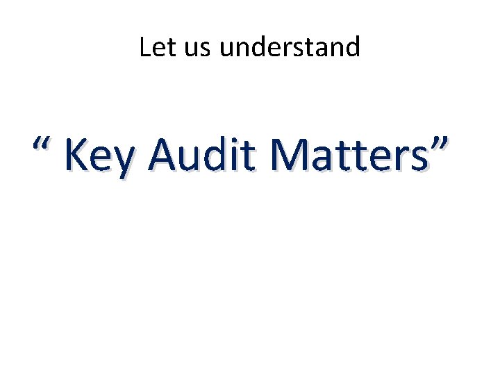 Let us understand “ Key Audit Matters” Let us understand “ Key Audit Matters”