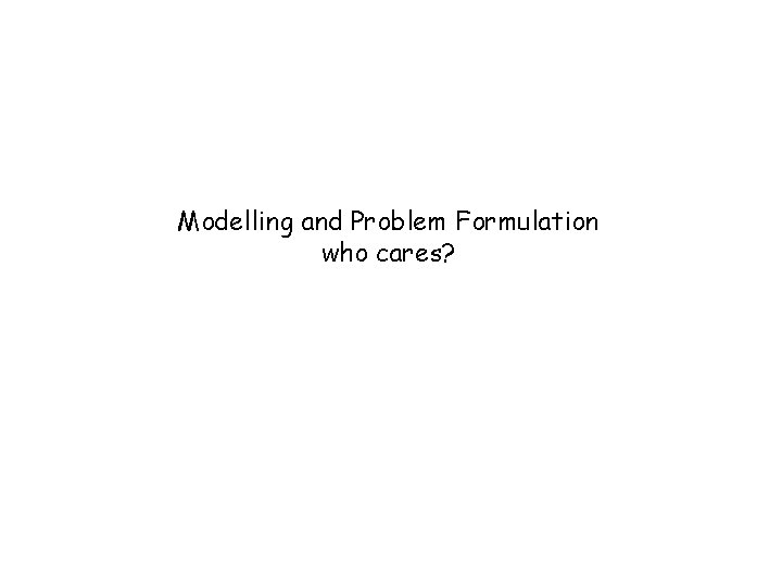 Modelling and Problem Formulation who cares? 