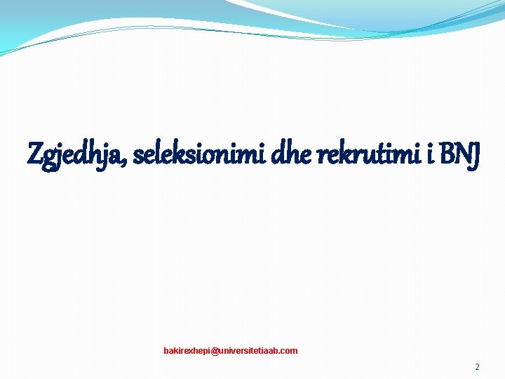 Zgjedhja, seleksionimi dhe rekrutimi i BNJ bakirexhepi@universitetiaab. com 2 Zgjedhja, seleksionimi dhe rekrutimi i BNJ bakirexhepi@universitetiaab. com 2