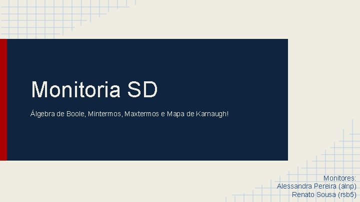 Monitoria SD Álgebra de Boole, Mintermos, Maxtermos e Mapa de Karnaugh! Monitores: Alessandra Pereira