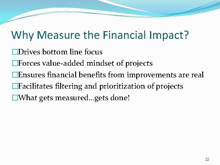 Why Measure the Financial Impact? �Drives bottom line focus �Forces value-added mindset of projects