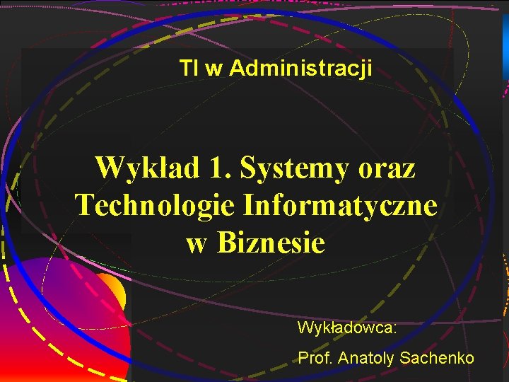 2 TI w Administracji Wykład 1. Systemy oraz Technologie Informatyczne w Biznesie Wykładowca: Prof.
