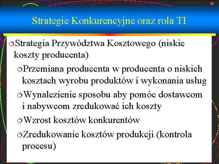 40 Strategie Konkurencyjne oraz rola TI ¦Strategia Przywództwa Kosztowego (niskie koszty producenta) ¦Przemiana producenta