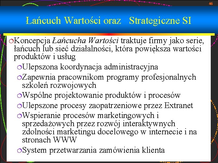 46 Łańcuch Wartości oraz Strategiczne SI ¦Koncepcja Łańcucha Wartości traktuje firmy jako serie, łańcuch