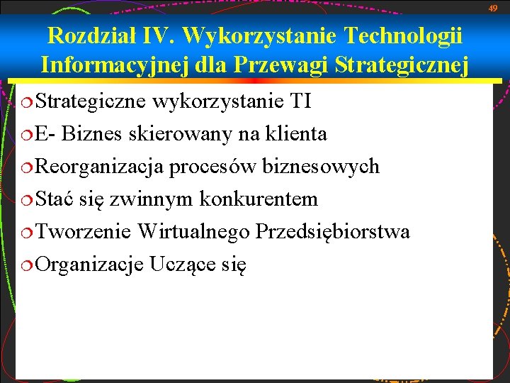 49 Rozdział IV. Wykorzystanie Technologii Informacyjnej dla Przewagi Strategicznej ¦Strategiczne wykorzystanie TI ¦E- Biznes