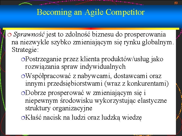 53 Becoming an Agile Competitor ¦ Sprawność jest to zdolność biznesu do prosperowania na