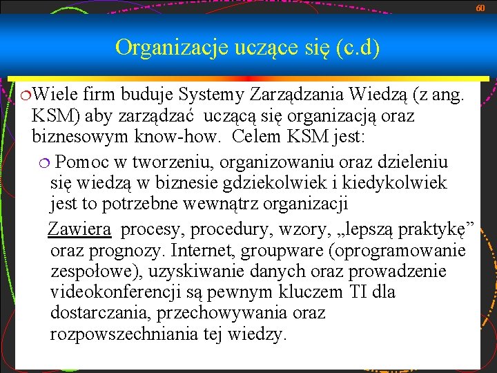 60 Organizacje uczące się (c. d) ¦Wiele firm buduje Systemy Zarządzania Wiedzą (z ang.