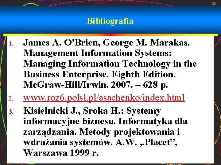 62 Bibliografia 1. 2. 3. James A. O'Brien, George M. Marakas. Management Information Systems: