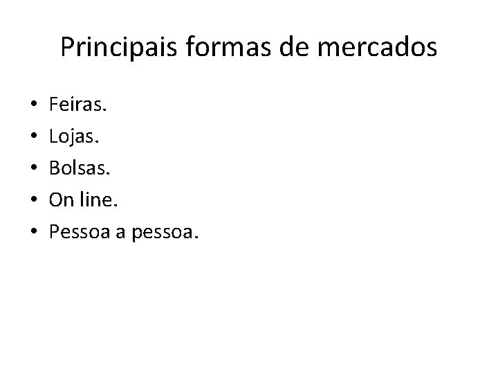 Principais formas de mercados • • • Feiras. Lojas. Bolsas. On line. Pessoa a