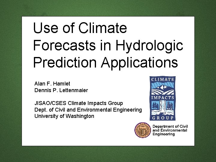Use of Climate Forecasts in Hydrologic Prediction Applications Alan F. Hamlet Dennis P. Lettenmaier Use of Climate Forecasts in Hydrologic Prediction Applications Alan F. Hamlet Dennis P. Lettenmaier