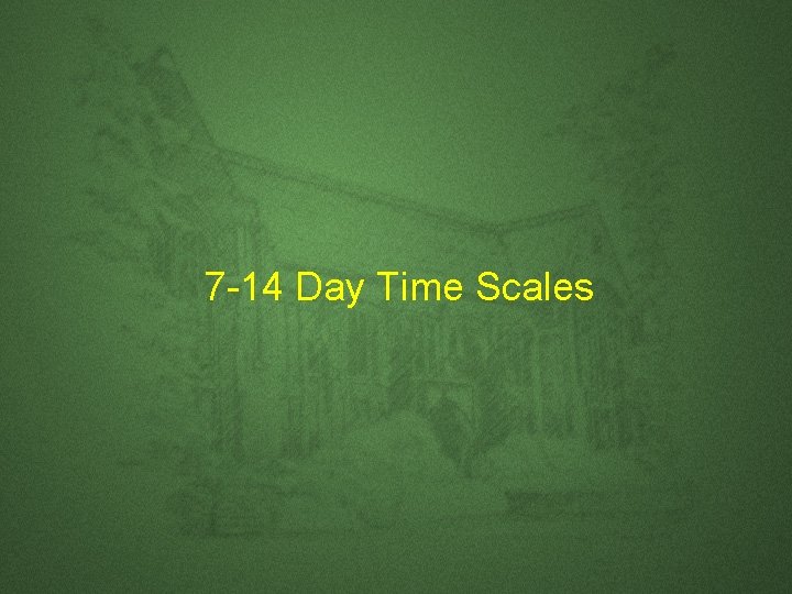 7 -14 Day Time Scales 7 -14 Day Time Scales