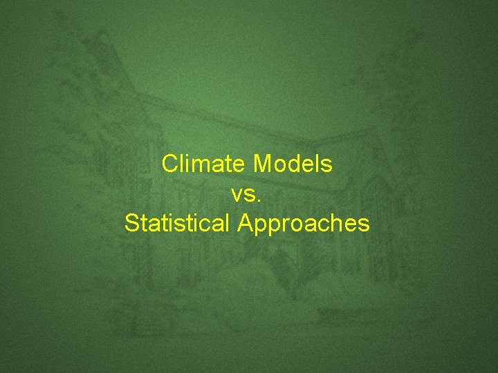 Climate Models vs. Statistical Approaches Climate Models vs. Statistical Approaches