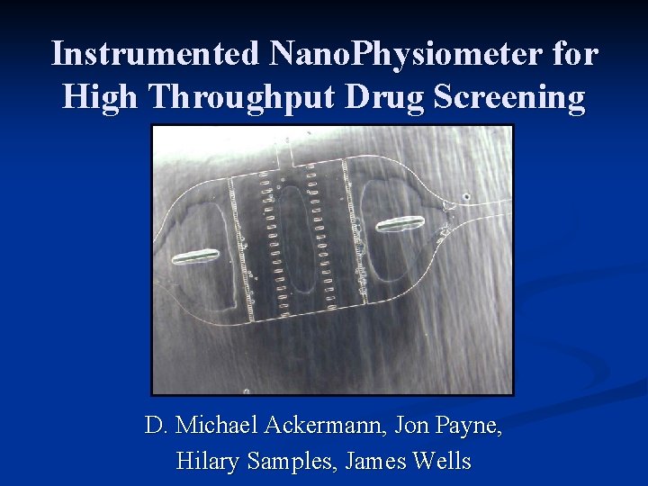 Instrumented Nano. Physiometer for High Throughput Drug Screening D. Michael Ackermann, Jon Payne, Hilary