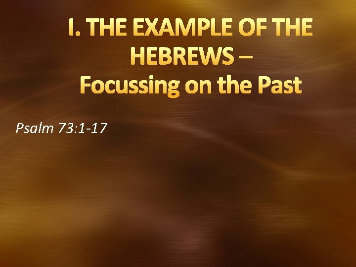 I. THE EXAMPLE OF THE HEBREWS – Focussing on the Past Psalm 73: 1