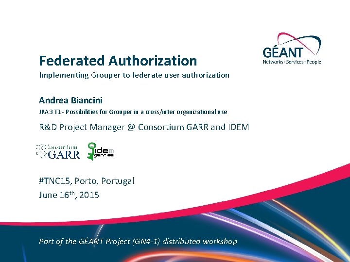 Federated Authorization Implementing Grouper to federate user authorization Andrea Biancini JRA 3 T 1