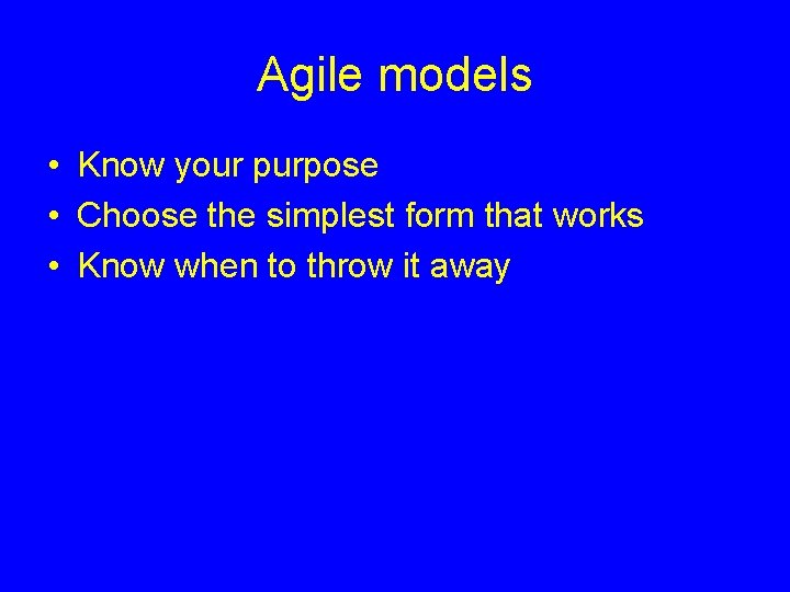 Agile models • Know your purpose • Choose the simplest form that works •