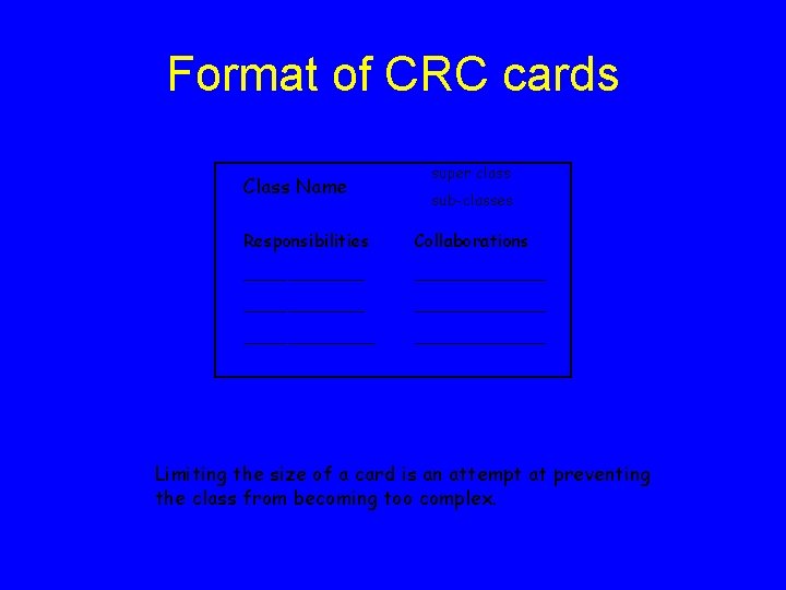 Format of CRC cards Class Name super class sub-classes Responsibilities Collaborations ____________ ____________ Limiting