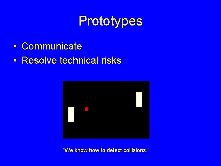 Prototypes • Communicate • Resolve technical risks “We know how to detect collisions. ”