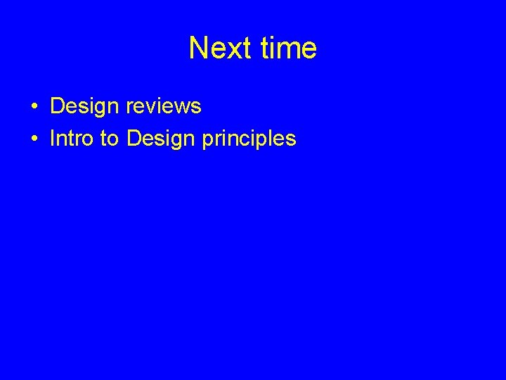 Next time • Design reviews • Intro to Design principles 