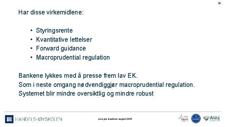 25 Har disse virkemidlene: • Styringsrente • Kvantitative lettelser • Forward guidance • Macroprudential