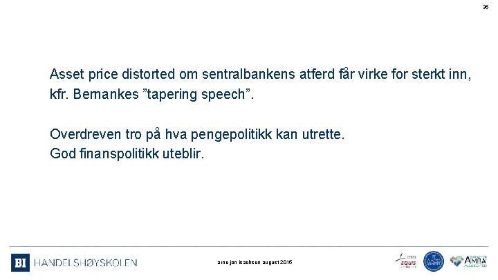 35 Asset price distorted om sentralbankens atferd får virke for sterkt inn, kfr. Bernankes