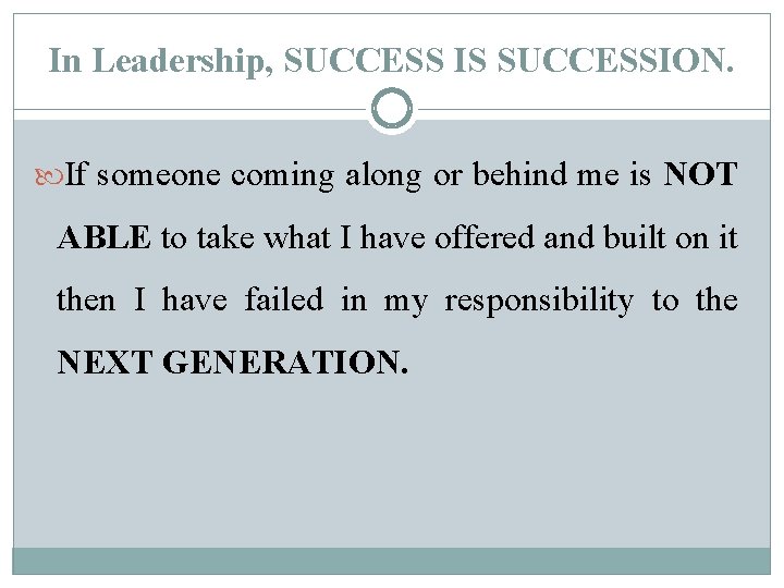 In Leadership, SUCCESS IS SUCCESSION. If someone coming along or behind me is NOT