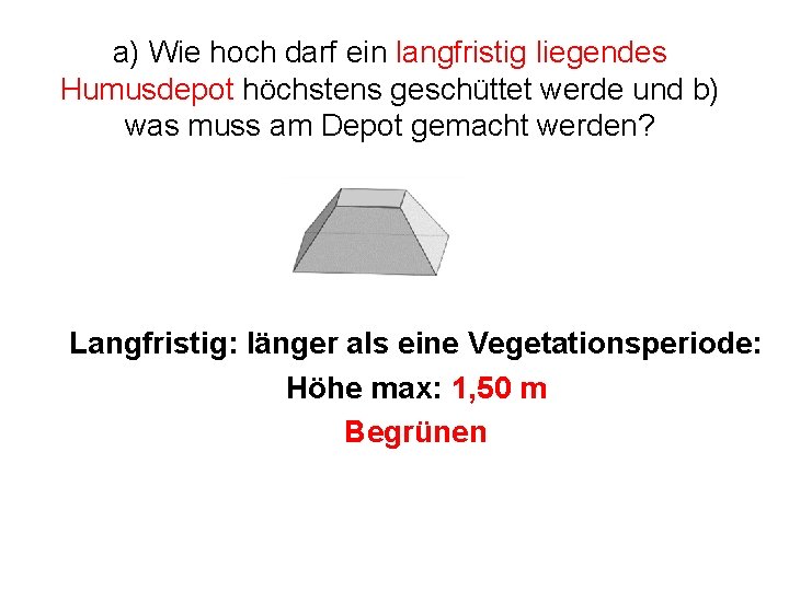 a) Wie hoch darf ein langfristig liegendes Humusdepot höchstens geschüttet werde und b) was